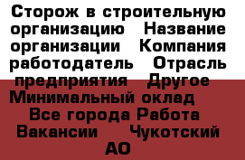 Сторож в строительную организацию › Название организации ­ Компания-работодатель › Отрасль предприятия ­ Другое › Минимальный оклад ­ 1 - Все города Работа » Вакансии   . Чукотский АО